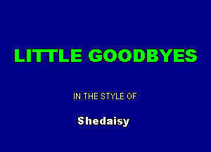 ILIITII'ILIE GOODBYES

IN THE STYLE 0F

Shedaisy
