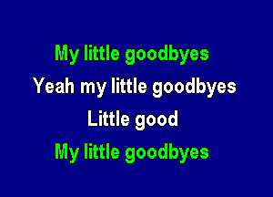 My little goodbyes
Yeah my little goodbyes
Little good

My little goodbyes