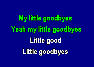 My little goodbyes
Yeah my little goodbyes
Little good

Little goodbyes