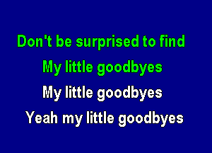 Don't be surprised to find
My little goodbyes
My little goodbyes

Yeah my little goodbyes