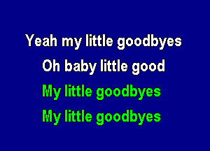 Yeah my little goodbyes
Oh baby little good
My little goodbyes

My little goodbyes