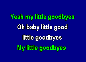 Yeah my little goodbyes
Oh baby little good
little goodbyes

My little goodbyes