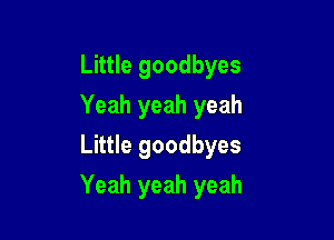 Little goodbyes
Yeah yeah yeah
Little goodbyes

Yeah yeah yeah