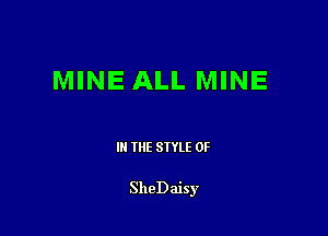 MINE ALL MINE

III THE SIYLE 0F

SheDaisy