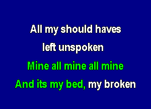 All my should haves
left unspoken

Mine all mine all mine

And its my bed, my broken