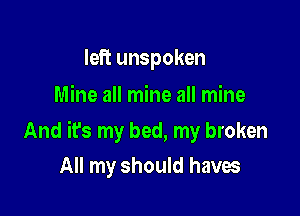 left unspoken
Mine all mine all mine

And it's my bed, my broken
All my should haves