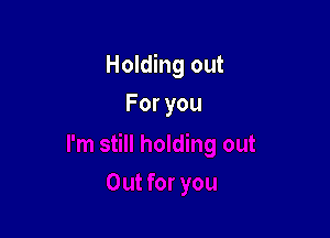 Holding out

Foryou