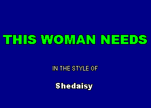 TIHIIIS WOMAN NEEDS

IN THE STYLE 0F

Shedaisy