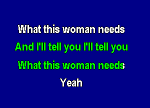 What this woman needs
And I'll tell you I'll tell you

What this woman needs
Yeah