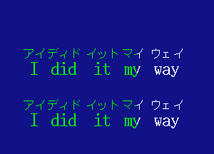 74?? F 432 h ? 91
I dld 1t my way

7'K5'4 F 4.3! F 7rf '71 (K
I dld 1t my way