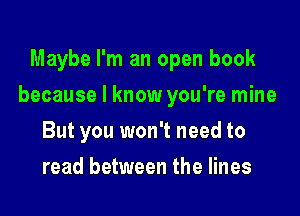 Maybe I'm an open book

because I know you're mine

But you won't need to
read between the lines