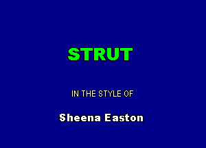 STRUT

IN THE STYLE 0F

Sheena Easton