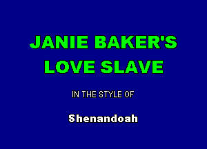 JANIIE BAKER'S
ILOVIE SILAVIE

IN THE STYLE 0F

Shenandoah