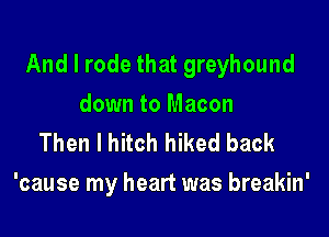 And I rode that greyhound

down to Macon
Then I hitch hiked back
'cause my heart was breakin'