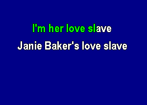 I'm her love slave

Janie Baker's love slave