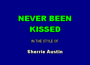 NEVER BEEN
IKIISSIED

IN THE STYLE 0F

Sherrie Austin