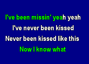 I've been missin' yeah yeah
I've never been kissed
Never been kissed like this
Now I know what