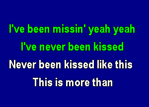 I've been missin' yeah yeah
I've never been kissed
Never been kissed like this
This is more than