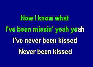 Now I know what

I've been missin' yeah yeah

I've never been kissed
Never been kissed