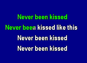 Never been kissed
Never been kissed like this
Never been kissed

Never been kissed
