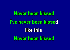Never been kissed
I've never been kissed
like this

Never been kissed