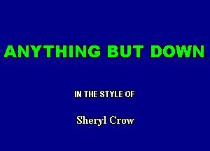 ANYTHING BUT DOWN

III THE SIYLE 0F

Sheryl Crow