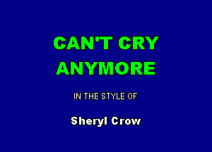 CAN'T CRY
ANYMOIRIE

IN THE STYLE 0F

Sheryl Crow
