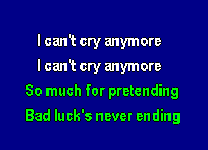 I can't cry anymore
I can't cry anymore
So much for pretending

Bad luck's never ending