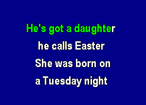 He's got a daughter

he calls Easter
She was born on
a Tuesday night