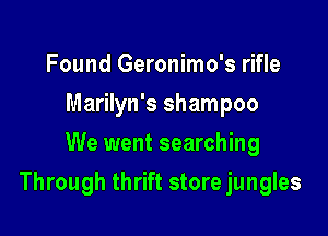 Found Geronimo's rifle
Marilyn's shampoo
We went searching

Through thrift store jungles