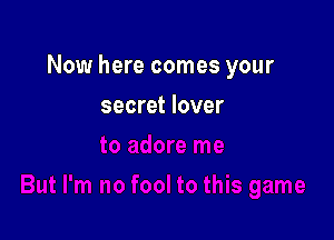 Now here comes your

secret lover