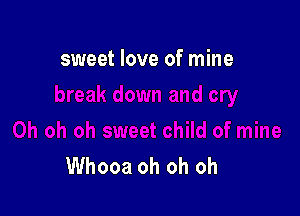 sweet love of mine

Whooa oh oh oh