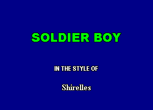 SOLDIER BOY

III THE SIYLE 0F

Shirelles