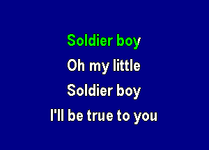 Soldier boy
Oh my little
Soldier boy

I'll be true to you