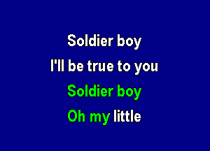 Soldier boy

I'll be true to you

Soldier boy
Oh my little
