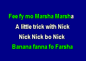Fee fy mo Marsha Marsha
A little trick with Nick

Nick Nick bo Nick
Banana fanna fo Farsha