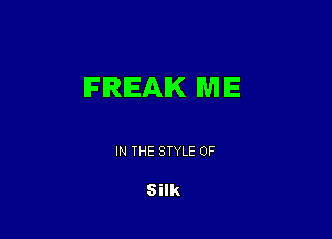 FREAK ME

IN THE STYLE 0F

Silk