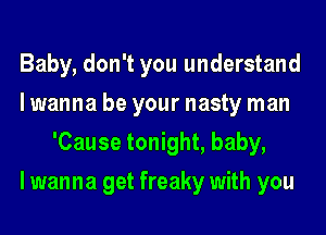 Baby, don't you understand

lwanna be your nasty man
'Cause tonight, baby,

lwanna get freaky with you