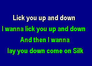 Lick you up and down
lwanna lick you up and down
And then Iwanna

lay you down come on Silk