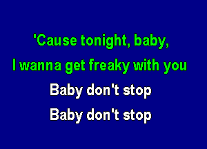 'Cause tonight, baby,
I wanna get freaky with you
Baby don't stop

Baby don't stop