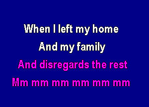 When I left my home

And my family