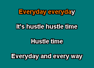 Everyday everyday
It's hustle hustle time

Hustle time

Everyday and every way
