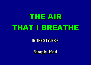 THE AIR
THAT I BREATHE

III THE SIYLE 0F

Simply Red
