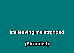 It's leaving me stranded

(Stranded)