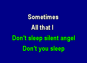 Sometimes
All that I

Don't sleep silent angel

Don't you sleep