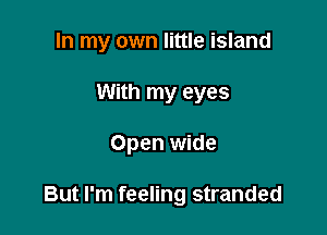 In my own little island

With my eyes
Open wide

But I'm feeling stranded