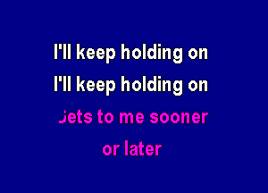 I'll keep holding on

I'll keep holding on