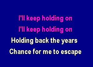 Holding back the years

Chance for me to escape