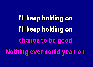 I'll keep holding on

I'll keep holding on