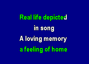 Real life depicted
in song

A loving memory

a feeling of home